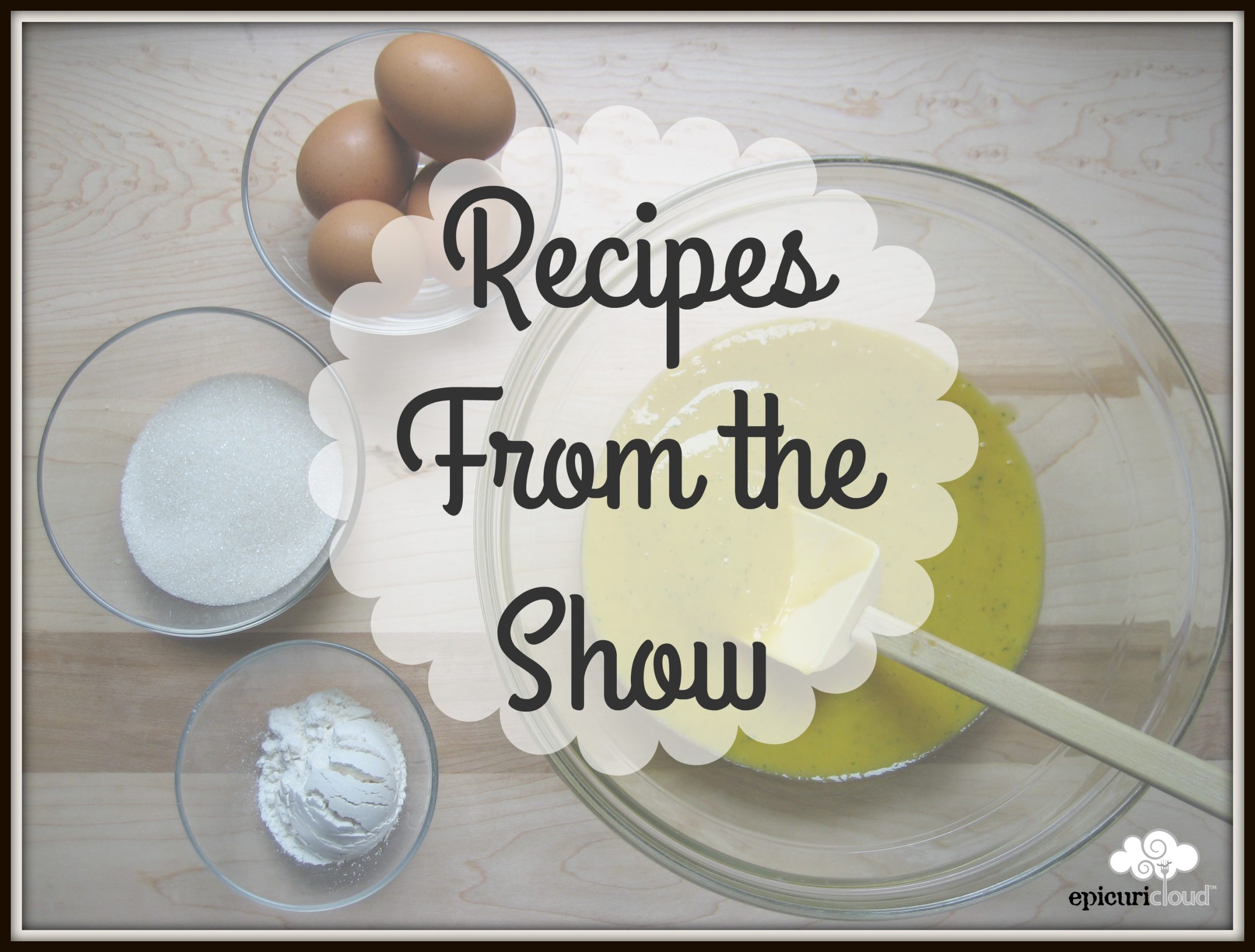 Landscape oriented photo with a background of baking ingredients, brown eggs in a bowl, sugar in a bowl and salt in a bowl all next to a mixing bowl with a yellow mixture. A scalloped round overlay is over the ingredients with the words Recipe From the Show.